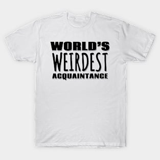 World's Weirdest Acquaintance T-Shirt